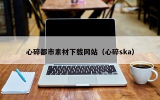 屯昌心碎都市素材下载网站（心碎ska）